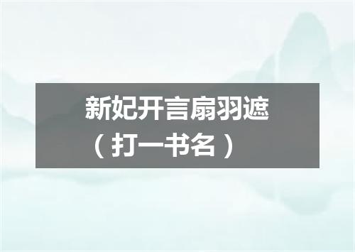 新妃开言扇羽遮（打一书名）