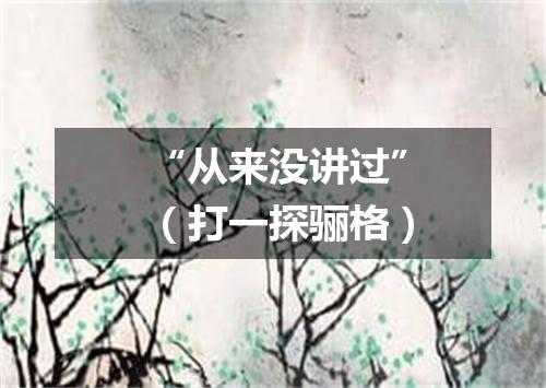 “从来没讲过”（打一探骊格）