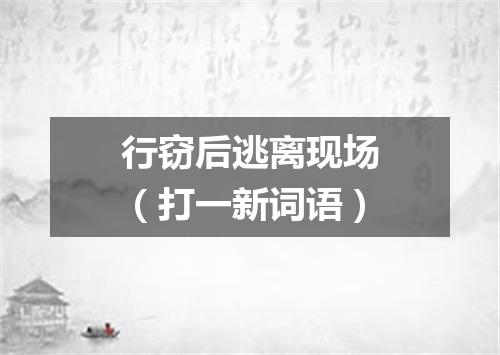 行窃后逃离现场（打一新词语）