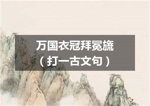 万国衣冠拜冕旒（打一古文句）