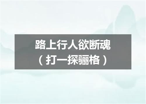 路上行人欲断魂（打一探骊格）