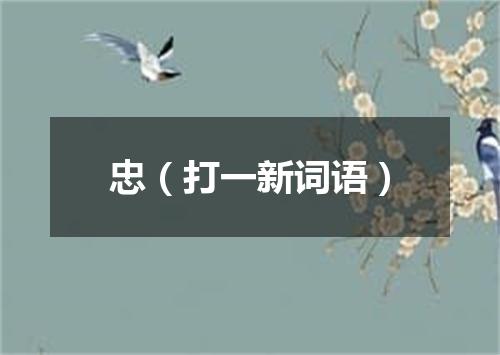 忠（打一新词语）