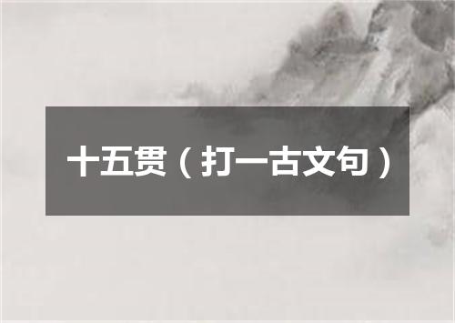 十五贯（打一古文句）