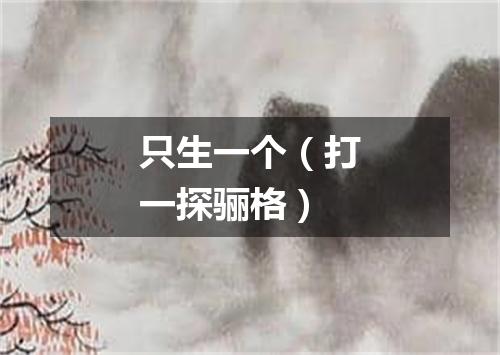 只生一个（打一探骊格）
