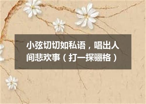 小弦切切如私语，唱出人间悲欢事（打一探骊格）