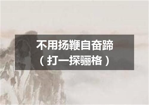 不用扬鞭自奋蹄（打一探骊格）