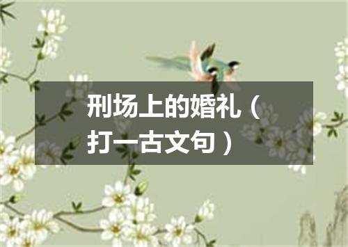 刑场上的婚礼（打一古文句）