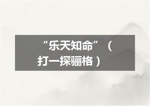 “乐天知命”（打一探骊格）