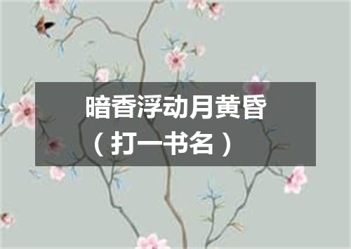 暗香浮动月黄昏（打一书名）