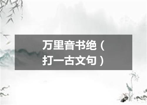万里音书绝（打一古文句）