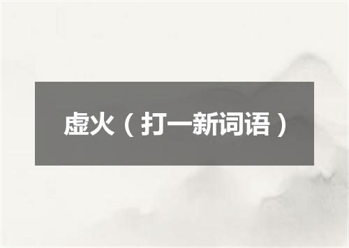 虚火（打一新词语）