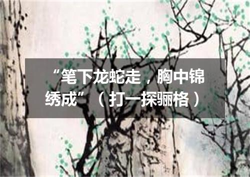 “笔下龙蛇走，胸中锦绣成”（打一探骊格）