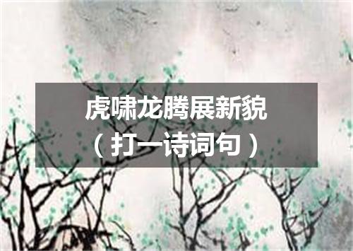 虎啸龙腾展新貌（打一诗词句）