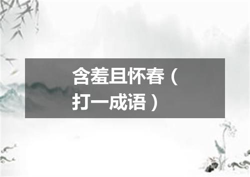 含羞且怀春（打一成语）