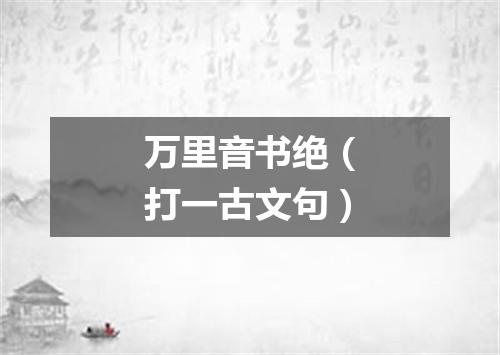万里音书绝（打一古文句）
