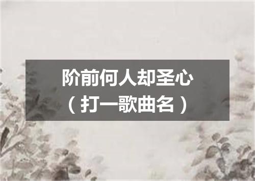 阶前何人却圣心（打一歌曲名）