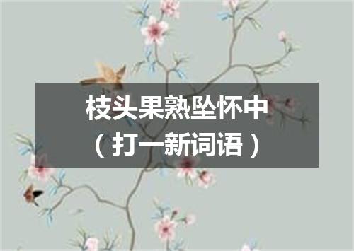 枝头果熟坠怀中（打一新词语）