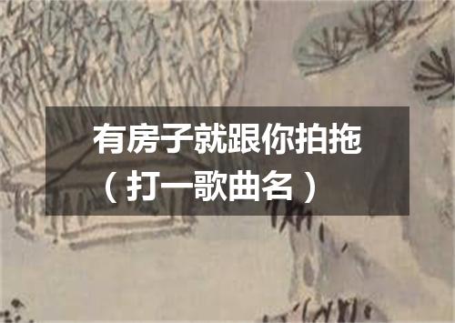 有房子就跟你拍拖（打一歌曲名）