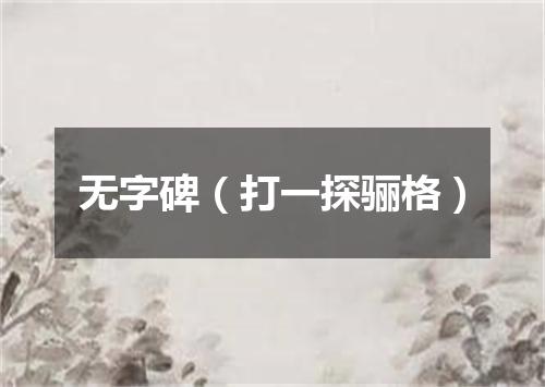 无字碑（打一探骊格）
