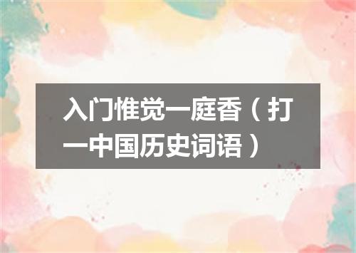 入门惟觉一庭香（打一中国历史词语）