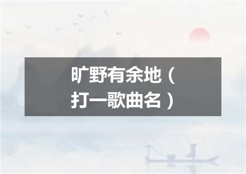 旷野有余地（打一歌曲名）