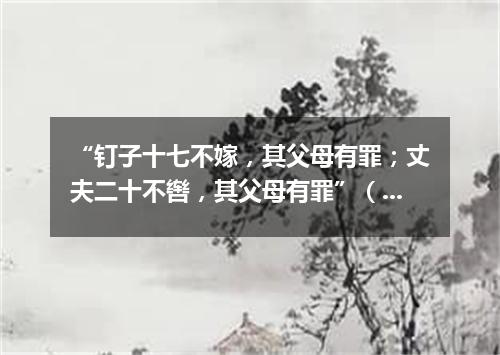 “钉子十七不嫁，其父母有罪；丈夫二十不辔，其父母有罪”（打一探骊格）