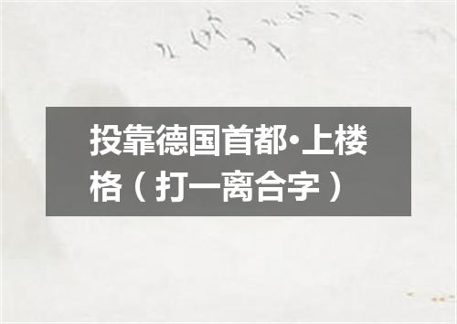 投靠德国首都·上楼格（打一离合字）