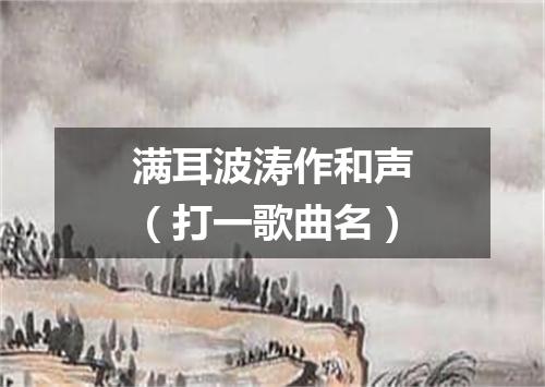 满耳波涛作和声（打一歌曲名）