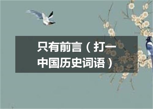 只有前言（打一中国历史词语）