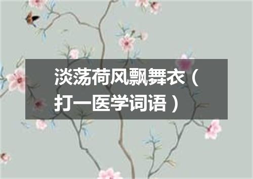 淡荡荷风飘舞衣（打一医学词语）
