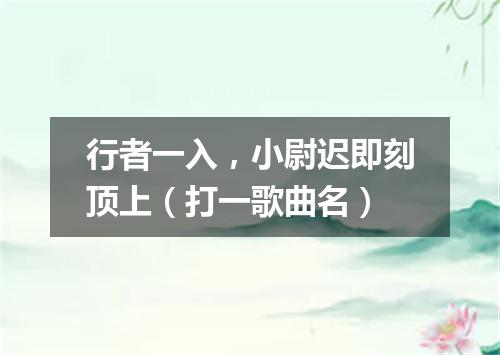 行者一入，小尉迟即刻顶上（打一歌曲名）