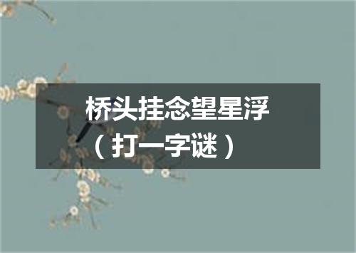 桥头挂念望星浮（打一字谜）