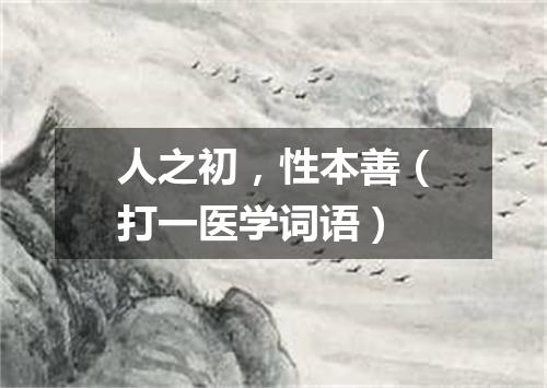 人之初，性本善（打一医学词语）