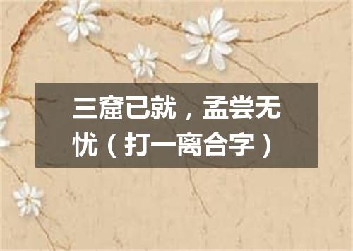 三窟已就，孟尝无忧（打一离合字）