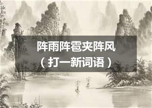 阵雨阵雹夹阵风（打一新词语）