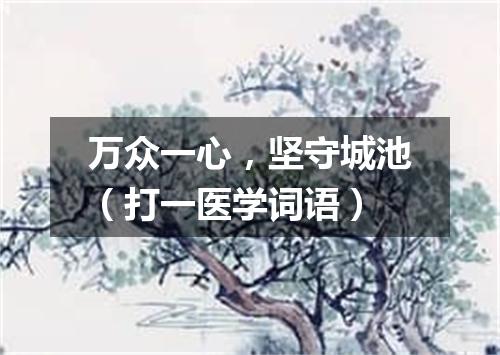 万众一心，坚守城池（打一医学词语）