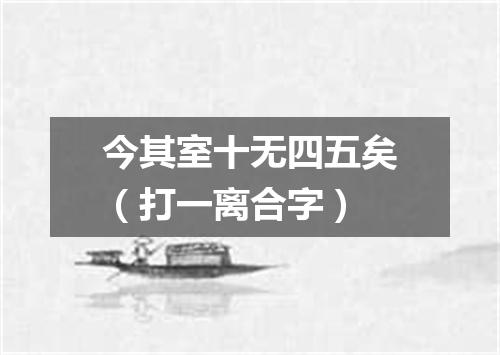 今其室十无四五矣（打一离合字）