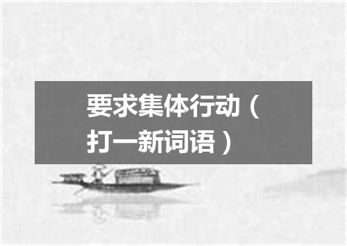 要求集体行动（打一新词语）