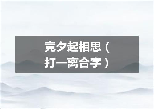 竟夕起相思（打一离合字）