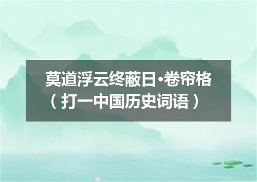 莫道浮云终蔽日·卷帘格（打一中国历史词语）