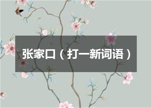 张家口（打一新词语）