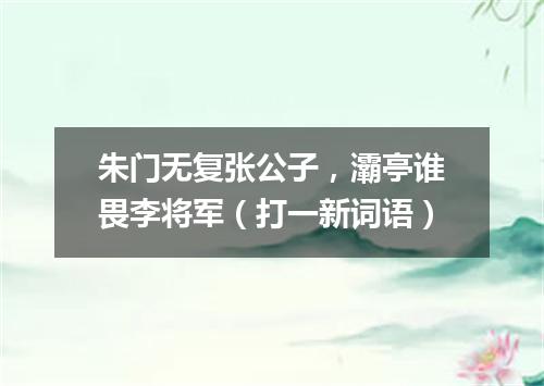 朱门无复张公子，灞亭谁畏李将军（打一新词语）