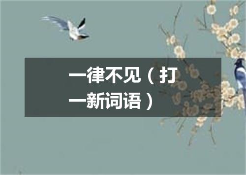 一律不见（打一新词语）