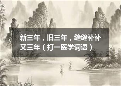 新三年，旧三年，缝缝补补又三年（打一医学词语）