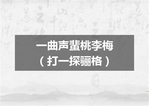 一曲声蜚桃李梅（打一探骊格）