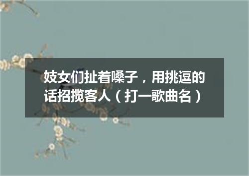 妓女们扯着嗓子，用挑逗的话招揽客人（打一歌曲名）