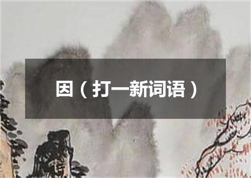 因（打一新词语）