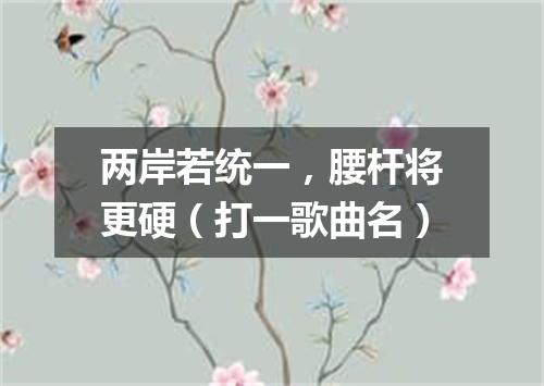 两岸若统一，腰杆将更硬（打一歌曲名）