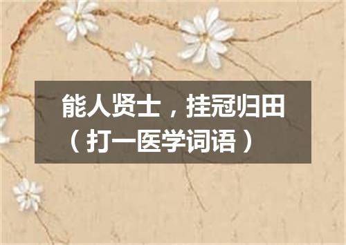 能人贤士，挂冠归田（打一医学词语）