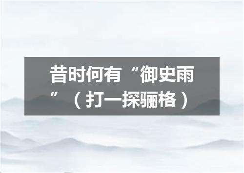 昔时何有“御史雨”（打一探骊格）
